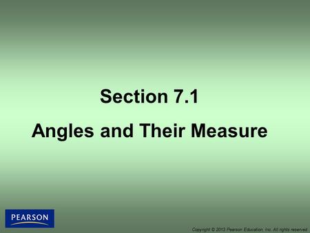 Section 7.1 Angles and Their Measure Copyright © 2013 Pearson Education, Inc. All rights reserved.