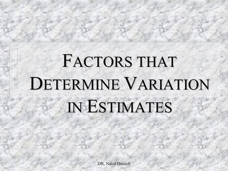 DR. Nabil Dmaidi F ACTORS THAT D ETERMINE V ARIATION IN E STIMATES.