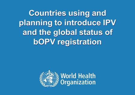 1 |1 | Countries using and planning to introduce IPV and the global status of bOPV registration Countries using and planning to introduce IPV and the global.