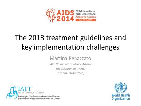 The 2013 treatment guidelines and key implementation challenges Martina Penazzato IATT Normative Guidance Advisor HIV Department, WHO (Geneva, Switzerland)