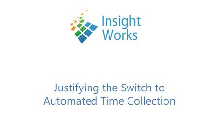 Justifying the Switch to Automated Time Collection.