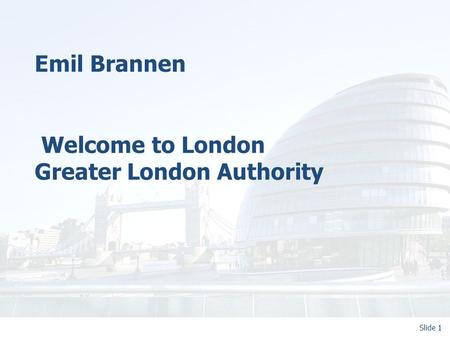 Slide 1 Emil Brannen Welcome to London Greater London Authority.