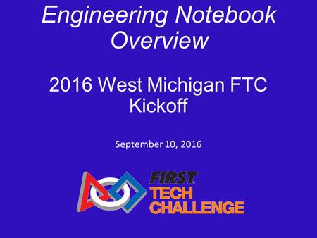 Engineering Notebook Overview 2016 West Michigan FTC Kickoff September 10, 2016.