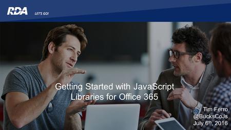 Getting Started with JavaScript Libraries for Office 365 Tim July 6 th, 2016.