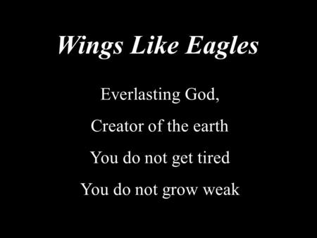 Wings Like Eagles Everlasting God, Creator of the earth You do not get tired You do not grow weak.