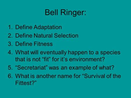 Bell Ringer: 1.Define Adaptation 2.Define Natural Selection 3.Define Fitness 4.What will eventually happen to a species that is not “fit” for it’s environment?