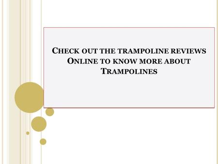 C HECK OUT THE TRAMPOLINE REVIEWS O NLINE TO KNOW MORE ABOUT T RAMPOLINES.