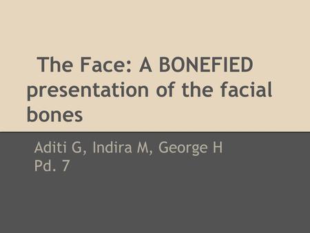 The Face: A BONEFIED presentation of the facial bones Aditi G, Indira M, George H Pd. 7.