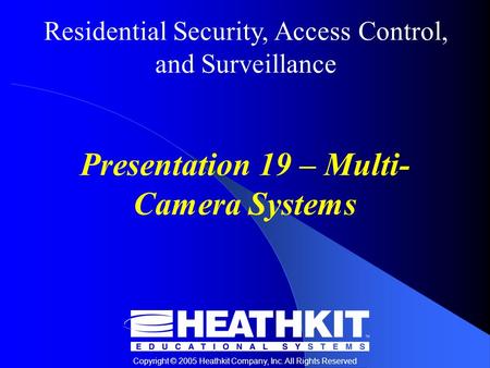 Residential Security, Access Control, and Surveillance Copyright © 2005 Heathkit Company, Inc. All Rights Reserved Presentation 19 – Multi- Camera Systems.