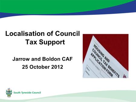 Localisation of Council Tax Support Jarrow and Boldon CAF 25 October 2012.