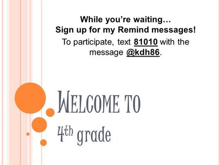 W ELCOME TO 4 th grade While you’re waiting… Sign up for my Remind messages! To participate, text 81010 with the