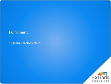 Fulfillment Organizational Structure. Agenda Basic Structure Institution Library Location Calendars Relationships Campuses Session Review Basic Structure.