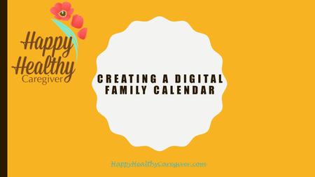 CREATING A DIGITAL FAMILY CALENDAR HappyHealthyCaregiver.com.