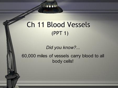 Ch 11 Blood Vessels (PPT 1) Did you know?... 60,000 miles of vessels carry blood to all body cells!