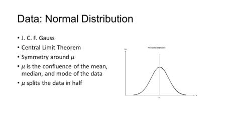 Data: Normal Distribution J. C. F. Gauss Central Limit Theorem Symmetry around μ μ is the confluence of the mean, median, and mode of the data μ splits.