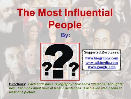 The Most Influential People By: Directions: Each slide has a “Biography” box and a “Personal Thoughts” box. Each box must have at least 5 sentences. Each.