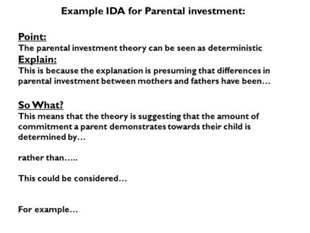 Example IDA for Parental investment: Point: The parental investment theory can be seen as deterministic Explain: This is because the explanation is presuming.