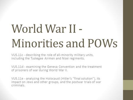 World War II - Minorities and POWs VUS.11c - describing the role of all-minority military units, including the Tuskegee Airmen and Nisei regiments. VUS.11d.