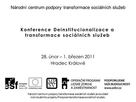 Konference Deinstitucionalizace a transformace sociálních služeb 28. únor – 1. březen 2011 Hradec Králové Národní centrum podpory transformace sociálních.