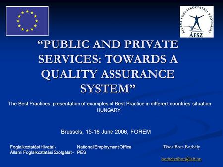 “PUBLIC AND PRIVATE SERVICES: TOWARDS A QUALITY ASSURANCE SYSTEM” Tibor Bors Borbély The Best Practices: presentation of examples of.