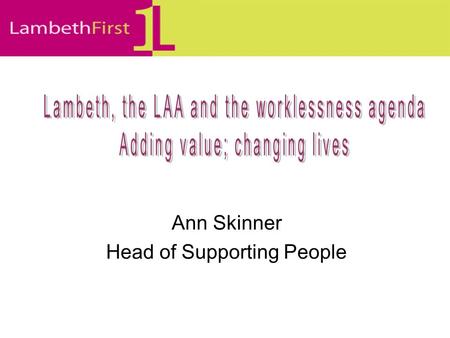 Ann Skinner Head of Supporting People. Shiny new LAAs LAAs = a contract between a Local Strategic Partnership and the Government Office LAA should reflect.