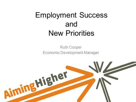 Employment Success and New Priorities Ruth Cooper Economic Development Manager.