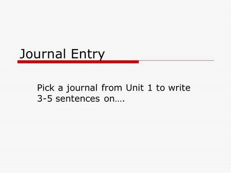 Journal Entry Pick a journal from Unit 1 to write 3-5 sentences on….