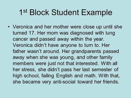 1 st Block Student Example Veronica and her mother were close up until she turned 17. Her mom was diagnosed with lung cancer and passed away within the.