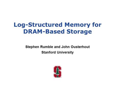 Log-Structured Memory for DRAM-Based Storage Stephen Rumble and John Ousterhout Stanford University.