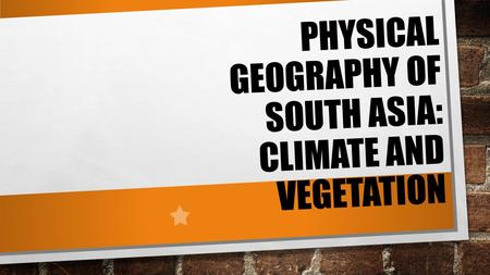 PHYSICAL GEOGRAPHY OF SOUTH ASIA: CLIMATE AND VEGETATION.