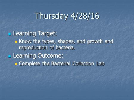 Thursday 4/28/16 Learning Target: Learning Target: Know the types, shapes, and growth and reproduction of bacteria. Know the types, shapes, and growth.