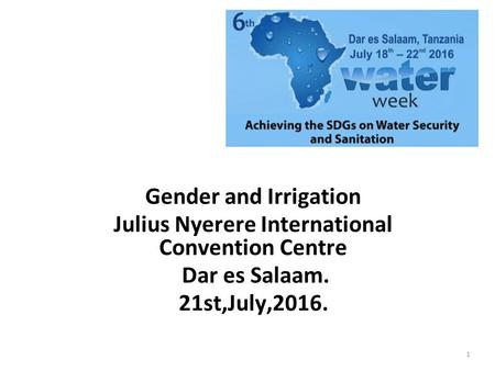 Gender and Irrigation Julius Nyerere International Convention Centre Dar es Salaam. 21st,July,2016. 1.