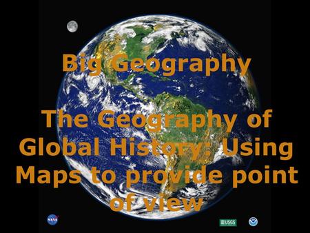 Big Geography The Geography of Global History: Using Maps to provide point of view.