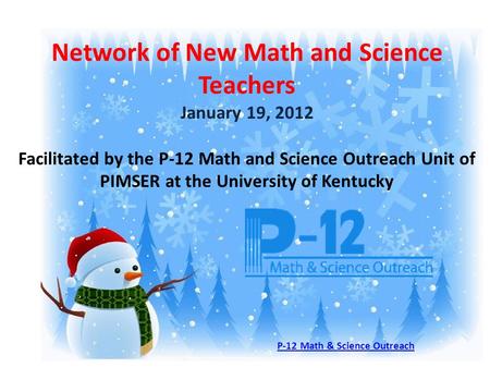 Network of New Math and Science Teachers January 19, 2012 Facilitated by the P-12 Math and Science Outreach Unit of PIMSER at the University of Kentucky.