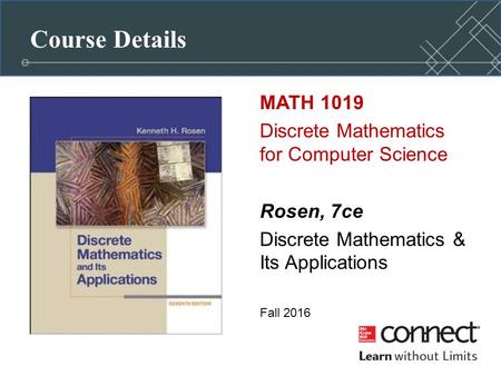 Course Details MATH 1019 Discrete Mathematics for Computer Science Rosen, 7ce Discrete Mathematics & Its Applications Fall 2016.