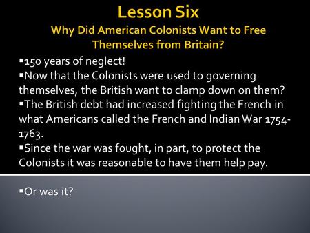  150 years of neglect!  Now that the Colonists were used to governing themselves, the British want to clamp down on them?  The British debt had increased.