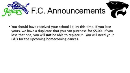 F.C. Announcements You should have received your school i.d. by this time. If you lose yours, we have a duplicate that you can purchase for $5.00. If you.