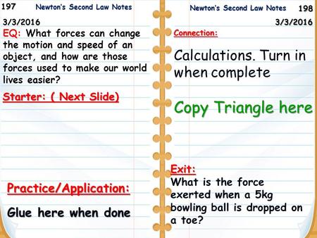 198 Newton’s Second Law Notes Newton’s Second Law Notes1973/3/2016 Starter: ( Next Slide) 3/3/2016 Practice/Application: Glue here when done Newton’s Second.