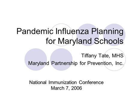 Pandemic Influenza Planning for Maryland Schools Tiffany Tate, MHS Maryland Partnership for Prevention, Inc. National Immunization Conference March 7,