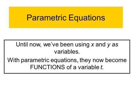 Parametric Equations Until now, we’ve been using x and y as variables. With parametric equations, they now become FUNCTIONS of a variable t.