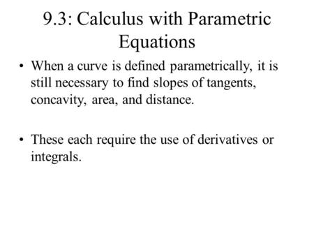 9.3: Calculus with Parametric Equations When a curve is defined parametrically, it is still necessary to find slopes of tangents, concavity, area, and.