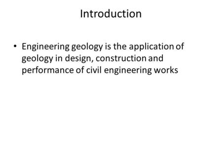 Introduction Engineering geology is the application of geology in design, construction and performance of civil engineering works.