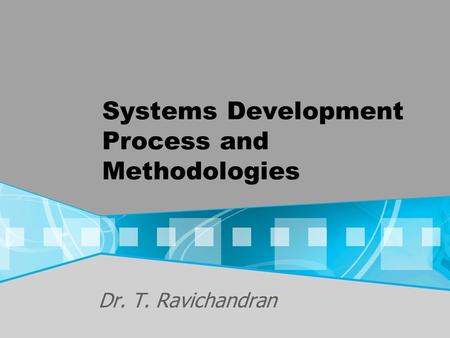 Systems Development Process and Methodologies Dr. T. Ravichandran.