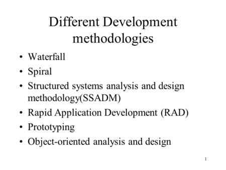 1 Different Development methodologies Waterfall Spiral Structured systems analysis and design methodology(SSADM) Rapid Application Development (RAD) Prototyping.