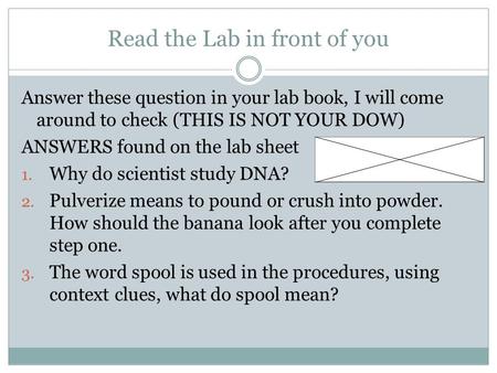 Read the Lab in front of you Answer these question in your lab book, I will come around to check (THIS IS NOT YOUR DOW) ANSWERS found on the lab sheet.