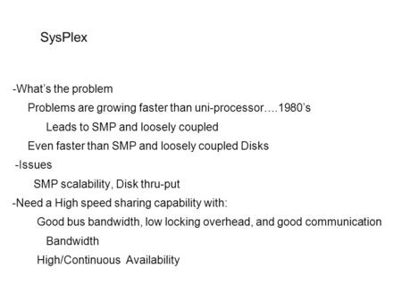 SysPlex -What’s the problem Problems are growing faster than uni-processor….1980’s Leads to SMP and loosely coupled Even faster than SMP and loosely coupled.