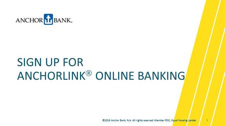 ©2016 Anchor Bank, N.A. All rights reserved. Member FDIC. Equal Housing Lender. SIGN UP FOR ANCHORLINK  ONLINE BANKING ©2016 Anchor Bank, N.A. All rights.