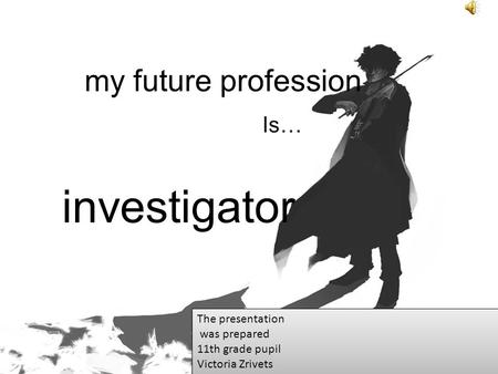 My future profession Is… investigator The presentation was prepared 11th grade pupil Victoria Zrivets The presentation was prepared 11th grade pupil Victoria.