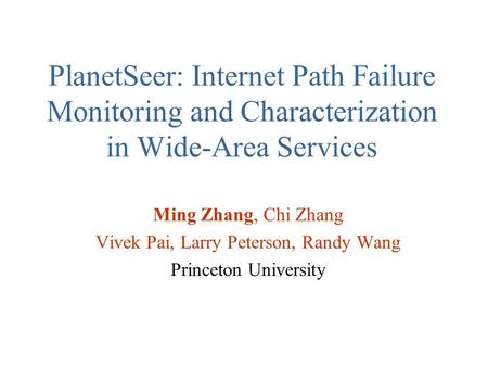 PlanetSeer: Internet Path Failure Monitoring and Characterization in Wide-Area Services Ming Zhang, Chi Zhang Vivek Pai, Larry Peterson, Randy Wang Princeton.