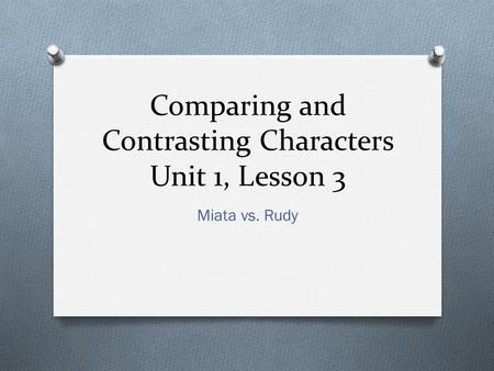 Comparing and Contrasting Characters Unit 1, Lesson 3 Miata vs. Rudy.